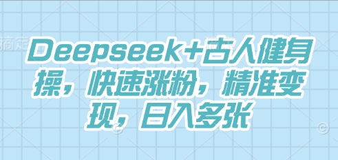 Deepseek+古人健身操，快速涨粉，精准变现，日入多张-众创网