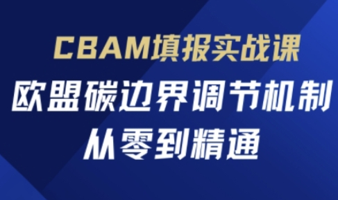 CBAM填报实战课，欧盟碳边界调节机制，从零到精通-众创网