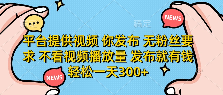 （14317期）平台提供视频 你发布 无粉丝要求 不看视频播放量 发布就有钱 轻松一天300+-众创网