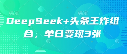 DeepSeek+头条王炸组合，单日变现3张-众创网