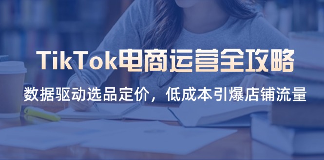 （14343期）TikTok电商运营全攻略，数据驱动选品定价，低成本引爆店铺流量-众创网