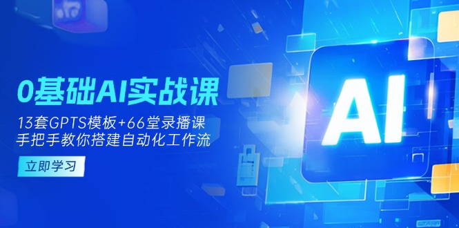 (14202期)0基础AI实操课:13套GPTS模板+66字录播课,手把手教你搭建自动化工作流-众创网