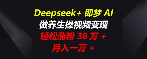 Deepseek+即梦AI，做养生操视频变现，轻松涨粉38W+，月入一W+-众创网