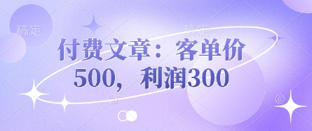 付费文章:客单价500,利润300-众创网