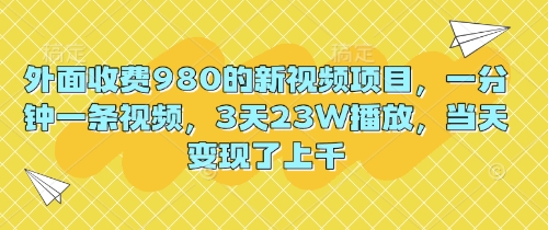 外面收费980的新视频项目,一分钟一条视频,3天23W播放,当天变现了上千-众创网