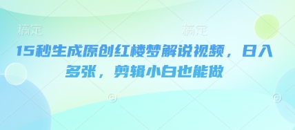 15秒生成原创红楼梦解说视频,日入多张,剪辑小白也能做-众创网