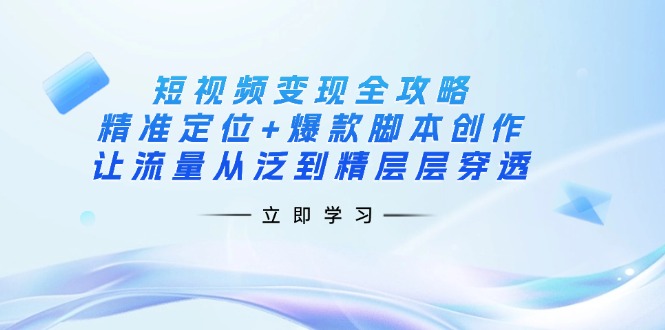 (14159期)短视频变现全攻略:精准定位+爆款脚本创作,让流量从泛到精层层穿透-众创网