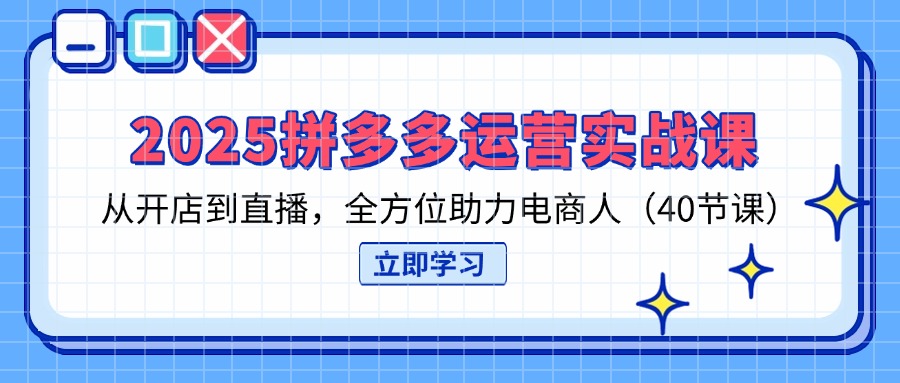 （14259期）2025拼多多运营实战课，从开店到直播，全方位助力电商人（40节课）-众创网
