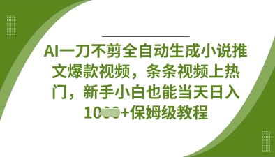 AI一刀不剪全自动生成小说推文爆款视频，条条视频上热门，新手小白也能当天日入数张-众创网