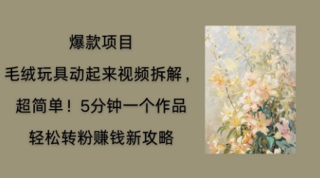 毛绒玩具动起来项目拆解，三四分钟一个作品，轻松转粉挣钱新玩法-众创网