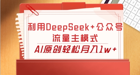 利用DeepSeek+公众号流量主模式,AI原创轻松月入1w+-众创网