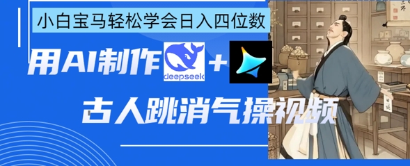 AI古人跳消气操视频制作,deepseek+即梦,小白宝马轻松学会日入四位数-众创网