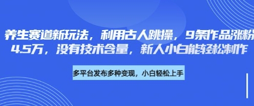 养生赛道新玩法，利用古人跳操，9条作品涨粉4.5W，没有技术含量，新人小白能轻松制作-众创网