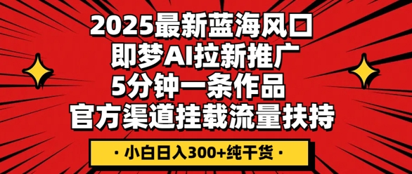 2025最新蓝海风口，即梦AI拉新推广，5分钟一条作品，官方渠道挂载，流量扶持，小白日入3张+纯干货-众创网