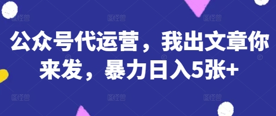 公众号代运营,我出文章你来发,暴力日入5张+【揭秘】-众创网