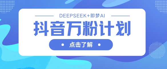 抖音万粉计划，利用DeepSeek+即梦AI生成视频，快速涨到万粉-众创网