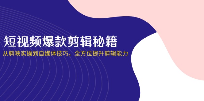 （14244期）短视频爆款剪辑秘籍，从剪映实操到自媒体技巧，全方位提升剪辑能力-众创网