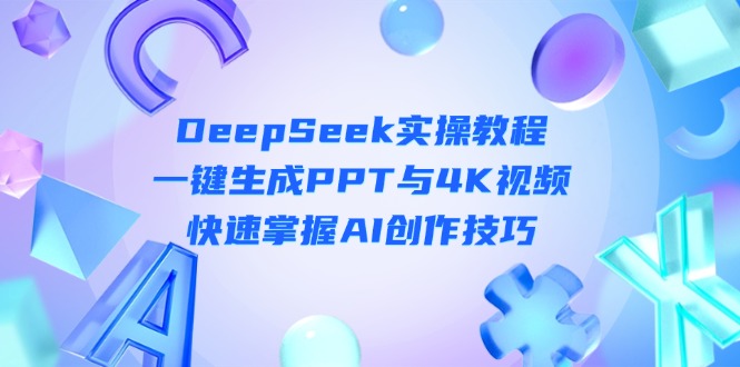 （14300期）DeepSeek入门实操教程：一键生成PPT与4K视频，快速掌握AI创作技巧-众创网