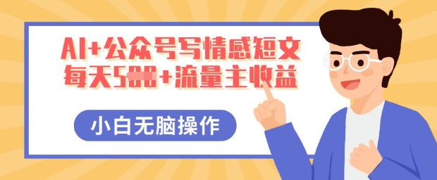 AI+公众号写情感短文,每天5张+流量主收益,多号矩阵无脑操作,小白轻松上手,保姆级教程-众创网
