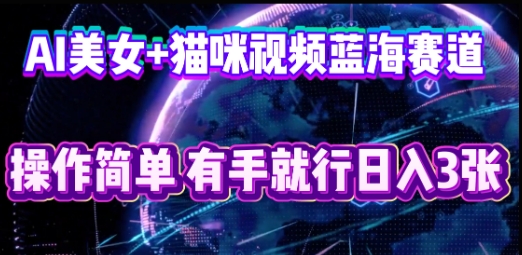 AI美女+猫咪视频蓝海赛道,操作简单,有手就行日入3张-众创网