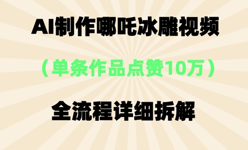 AI哪吒冰雕视频，单条视频点赞10W+，全流程详细拆解-众创网