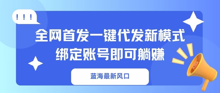 （14183期）蓝海最新风口，全网首发一键代发新模式！绑定账号即可躺赚-众创网