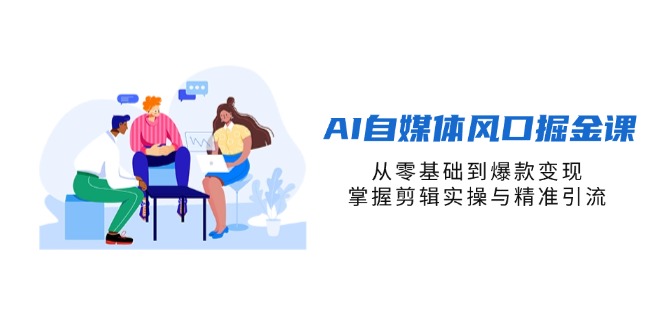 (14329期)AI自媒体风口掘金课,从零基础到爆款变现,掌握剪辑实操与精准引流-众创网