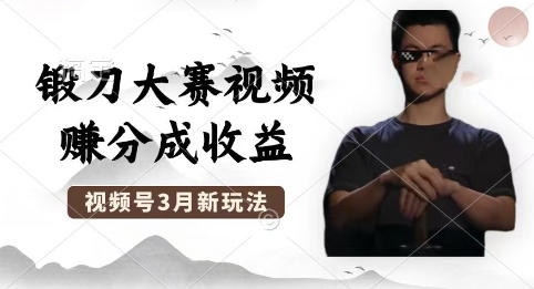 制作锻刀大赛视频，撸视频号分成计划收益，操作简单，轻松月入过W-众创网