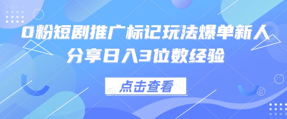 0粉短剧推广标记玩法爆单新人分享日入3位数经验-众创网