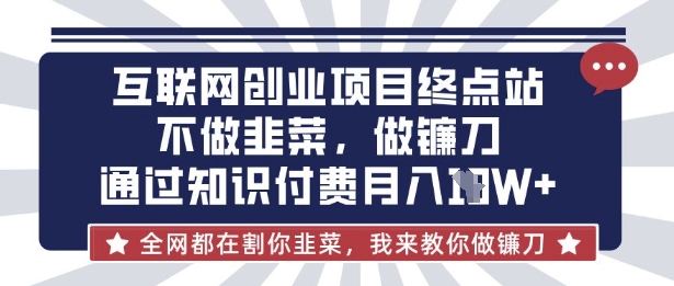 互联网创业尽头-不做韭菜,做镰刀,通过知识付费月入10个【揭秘】-众创网