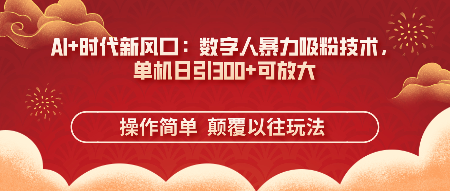 （14304期）AI+时代新风口：数字人暴力吸粉技术，单机日引300+可放大 操作简单  颠...-众创网