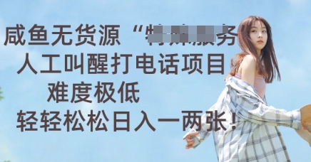 咸鱼无货源人工叫醒打电话项目，难度极低， 轻轻松松日入一两张-众创网