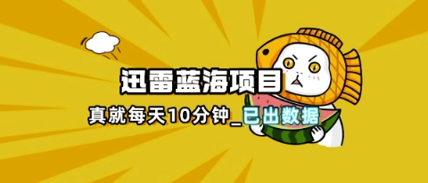 迅雷浏览器项目_真就每天忙活10分钟,完整拆解+热点把控(超详细拆解教程)-众创网