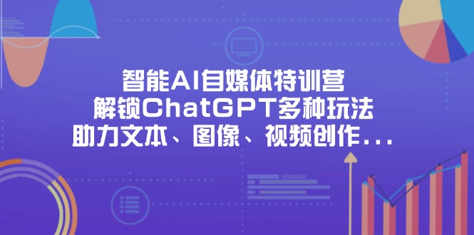 （14245期）智能AI自媒体特训营，解锁ChatGPT多种玩法，助力文本、图像、视频创作...-众创网