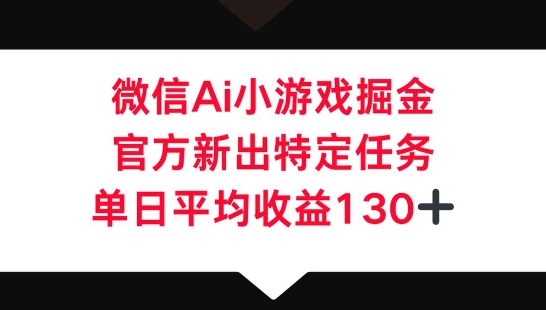 微信AI小游戏掘金,官方新出特定任务,单日平均收益130+-众创网