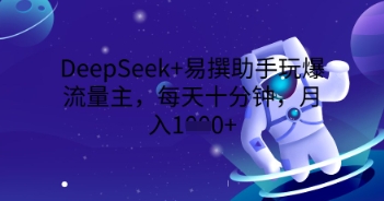 DeepSeek+易撰助手玩爆流量主，每天十分钟，月入1000+-众创网