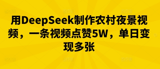 用DeepSeek制作农村夜景视频，一条视频点赞5W，单日变现多张-众创网