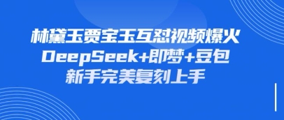 持续爆火的林黛玉贾宝玉互怼视频，比爽文还好看，利用DeepSeek+即梦+豆包就可以完美复刻-众创网