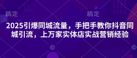 2025引爆同城流量，手把手教你抖音同城引流，上万家实体店实战营销经验-众创网