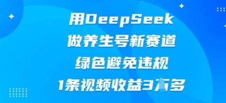 用DeepSeek做养生号新赛道，绿色避免违规，1条视频收益3W多-众创网