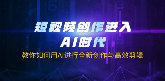 (14145期)短视频创作进入AI时代,教你如何用AI进行全新创作与高效剪辑-众创网