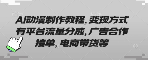 AI动漫制作教程,变现方式有平台流量分成,广告合作接单,电商带货等-众创网