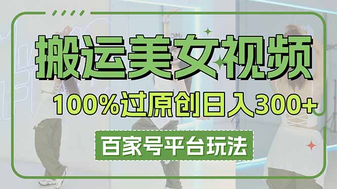（14207期）搬运美女视频100%过原创大揭秘，百家号平台玩法，轻松日入3000+（可矩阵）-众创网