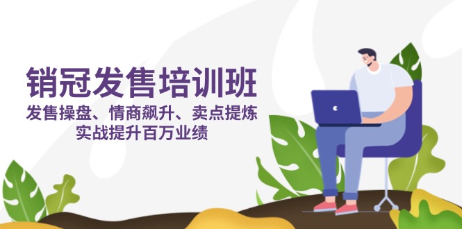 （14203期）销冠 发售培训班：发售 操盘+情商 飙升+卖点 提炼，实战提升百万业绩-众创网