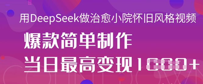 用DeepSeek做治愈小院怀旧风格视频,爆款轻松制作,当日最高变现1k-众创网