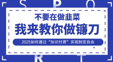 韭菜生涯终结者，我来教你做镰刀，2025如何通过“知识付费”实现财F自由【揭秘】-众创网