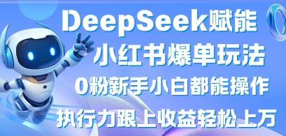 DeepSeek赋能小红书爆单玩法0粉新手小白都能操作，执行力跟上收益轻松上W，懒人勿做-众创网
