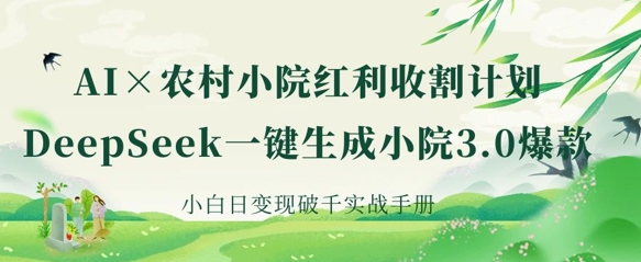 AI+农村小院红利收割：DeepSeek一键生成小院3.0爆款，小白日变现破千实战手册-众创网