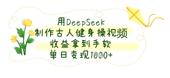 用DeepSeek制作古人健身操视频，收益拿到手软，单日变现数张-众创网