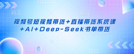 视频号短视频带货+直播带货系统课+AI+Deep-Seek书单带货-众创网